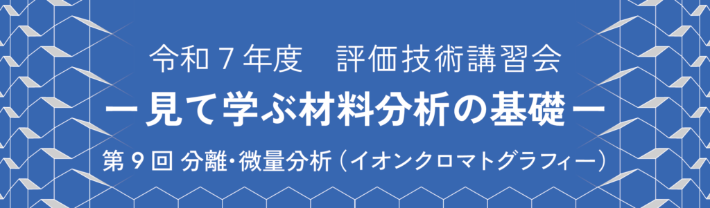 「令和7年度 評価技術講習会 -見て学ぶ材料分析の基礎- 第9回 分離・微量分析」と記された、青い幾何学模様背景のタイトルバナー